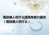 癌症病人吃什么提高免疫力最快（癌症病人吃什么）