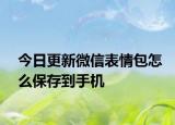 今日更新微信表情包怎么保存到手机