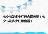 七夕节发多少红包合适老婆（七夕节发多少红包合适）