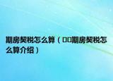 期房契税怎么算（﻿﻿期房契税怎么算介绍）