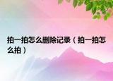 拍一拍怎么删除记录（拍一拍怎么拍）