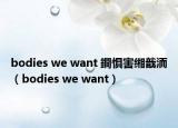 bodies we want 鐧惧害缃戠洏（bodies we want）