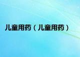 儿童用药（儿童用药）