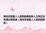 刻舟求剑是人人皆知的典故种人之所以没有通过周思涵（刻舟求剑是人人皆知的典故）