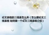 论文表格的三线表怎么弄（怎么做论文三线表格 如何做一个论文三线表格介绍）