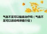 气血不足可以输血治疗吗（气血不足可以运动吗详细介绍）