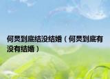 何炅到底结没结婚（何炅到底有没有结婚）