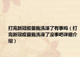 打完新冠疫苗我洗澡了有事吗（打完新冠疫苗我洗澡了没事吧详细介绍）
