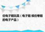 仿电子烟玩具（电子烟 模仿卷烟的电子产品）