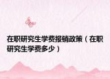 在职研究生学费报销政策（在职研究生学费多少）