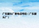 广东罐头厂家电话号码（广东罐头厂）