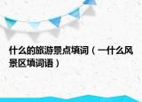 什么的旅游景点填词（一什么风景区填词语）