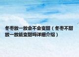 冬枣放一放会不会变甜（冬枣不甜放一放能变甜吗详细介绍）