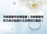 寻侠英雄传在哪里看（寻侠英雄传共几部分别是什么在哪可以看到）