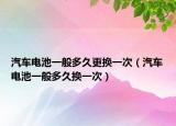 汽车电池一般多久更换一次（汽车电池一般多久换一次）