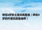 哆啦a梦的主角到底是谁（哆啦A梦的作者到底是谁啊）