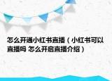 怎么开通小红书直播（小红书可以直播吗 怎么开启直播介绍）