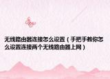 无线路由器连接怎么设置（手把手教你怎么设置连接两个无线路由器上网）