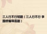 三人行不行短剧（三人行不行 李国修编导喜剧）