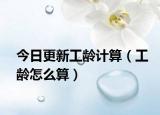 今日更新工龄计算（工龄怎么算）