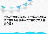 手机wifi功能无法打开（手机wifi功能无法开启怎么办 手机wifi开启不了怎么解决介绍）