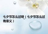 七夕节怎么过呀（七夕节怎么过有意义）