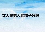 女人喝男人的精子好吗