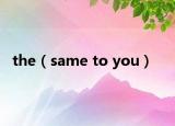 the（same to you）