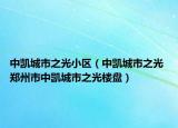 中凯城市之光小区（中凯城市之光 郑州市中凯城市之光楼盘）