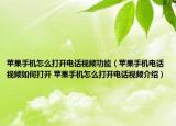 苹果手机怎么打开电话视频功能（苹果手机电话视频如何打开 苹果手机怎么打开电话视频介绍）