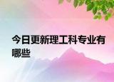 今日更新理工科专业有哪些