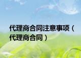 代理商合同注意事项（代理商合同）