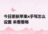 今日更新苹果x手写怎么设置 来看看咯
