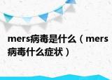 mers病毒是什么（mers病毒什么症状）