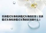 非承载式车身和承载式车身的区别（非承载式车身和承载式车身的区别是什么）