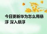 今日更新华为怎么用悬浮 深入悬浮