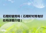 石榴籽健胃吗（石榴籽对胃有好处吗详细介绍）
