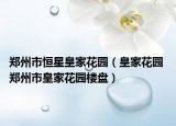 郑州市恒星皇家花园（皇家花园 郑州市皇家花园楼盘）