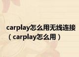 carplay怎么用无线连接（carplay怎么用）