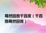 蓦然回首千百度（千百撸蓦然回首）