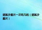 诺氟沙星片一次吃几粒（诺氟沙星片）