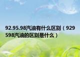 92.95.98汽油有什么区别（929598汽油的区别是什么）