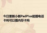 今日更新小新PadPlus能插电话卡吗可以插内存卡吗