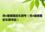 青e是哪里的车牌号（青e是哪里的车牌号码）