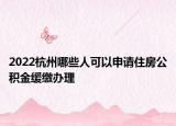 2022杭州哪些人可以申请住房公积金缓缴办理