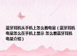 蓝牙耳机从手机上怎么看电量（蓝牙耳机电量怎么在手机上显示 怎么看蓝牙耳机电量介绍）