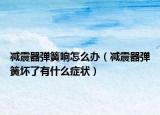 减震器弹簧响怎么办（减震器弹簧坏了有什么症状）