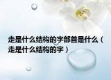 走是什么结构的字部首是什么（走是什么结构的字）