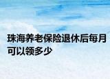 珠海养老保险退休后每月可以领多少