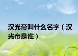 汉光帝叫什么名字（汉光帝是谁）